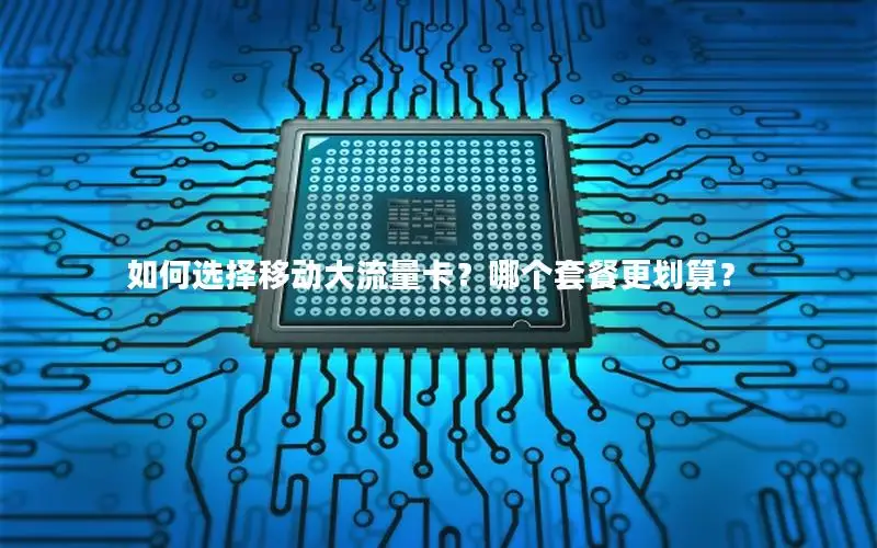 如何选择移动大流量卡？哪个套餐更划算？