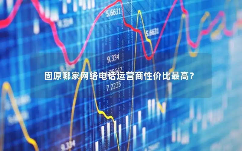 固原哪家网络电话运营商性价比最高？