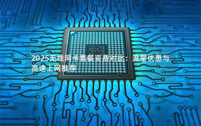 2025无线网卡套餐资费对比：流量优惠与高速上网推荐