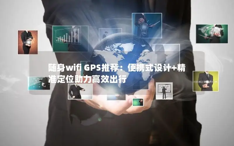 随身wifi GPS推荐：便携式设计+精准定位助力高效出行
