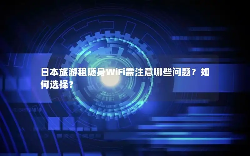 日本旅游租随身WiFi需注意哪些问题？如何选择？