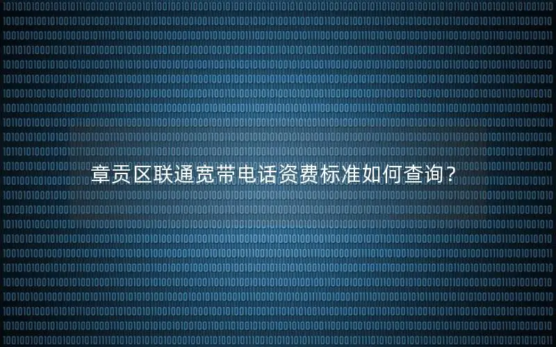 章贡区联通宽带电话资费标准如何查询？