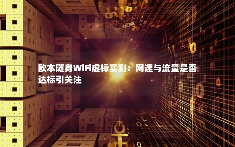 欧本随身WiFi虚标实测：网速与流量是否达标引关注