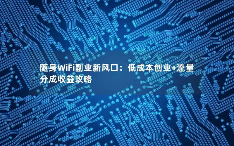 随身WiFi副业新风口：低成本创业+流量分成收益攻略