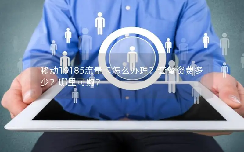 移动19185流量卡怎么办理？套餐资费多少？哪里可购？