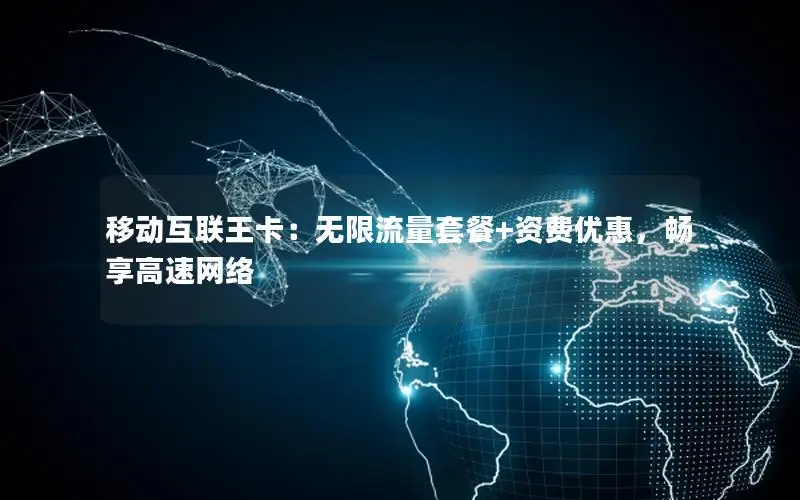 移动互联王卡：无限流量套餐+资费优惠，畅享高速网络