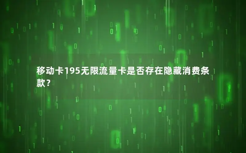 移动卡195无限流量卡是否存在隐藏消费条款？