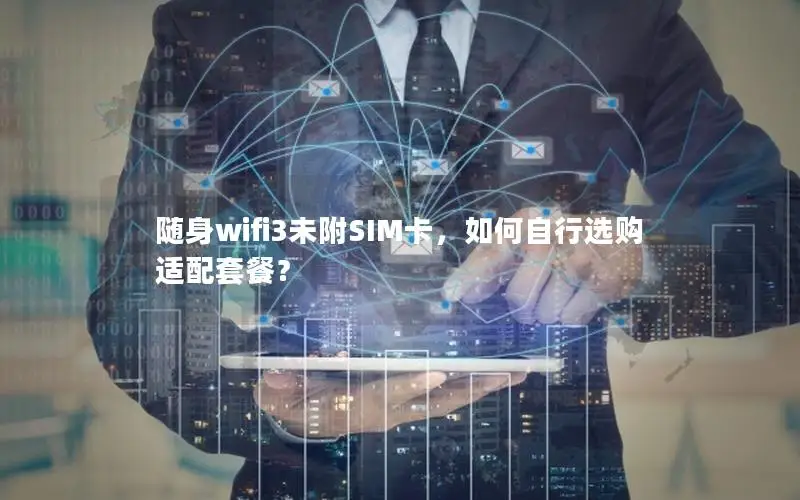 随身wifi3未附SIM卡，如何自行选购适配套餐？