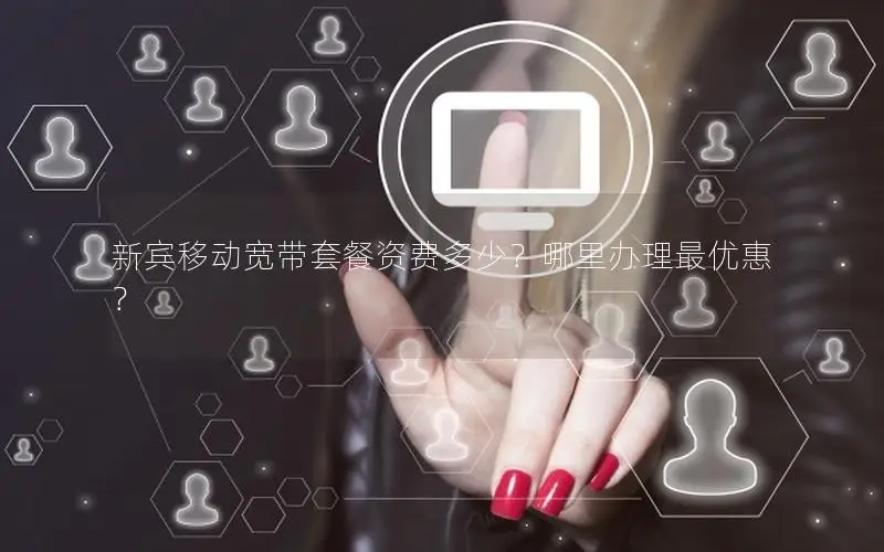 新宾移动宽带套餐资费多少？哪里办理最优惠？