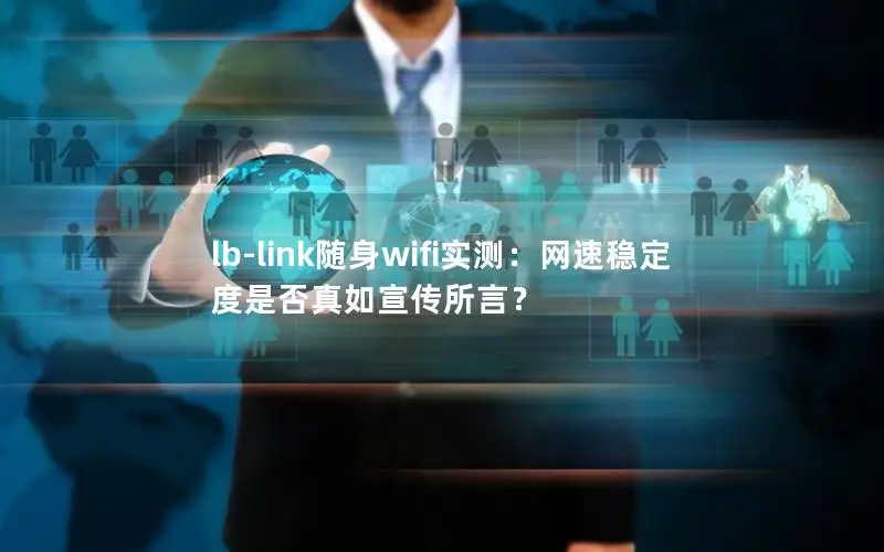 lb-link随身wifi实测：网速稳定度是否真如宣传所言？