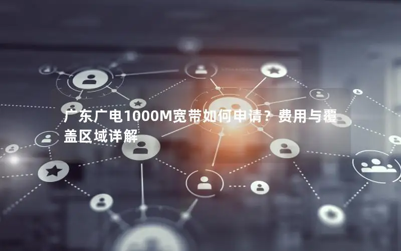 广东广电1000M宽带如何申请？费用与覆盖区域详解