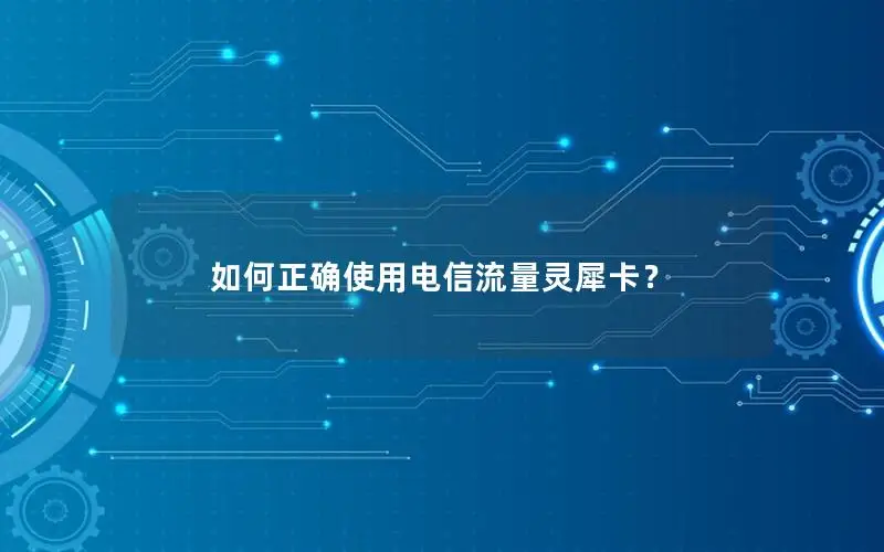 如何正确使用电信流量灵犀卡？