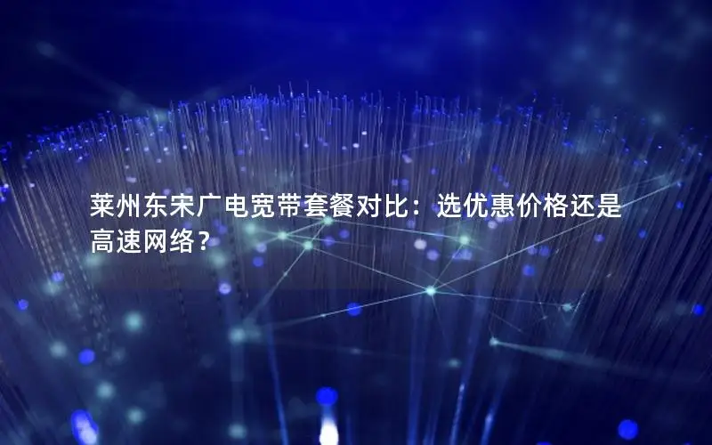 莱州东宋广电宽带套餐对比：选优惠价格还是高速网络？