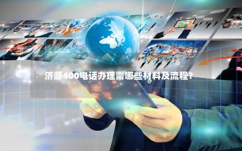 济源400电话办理需哪些材料及流程？
