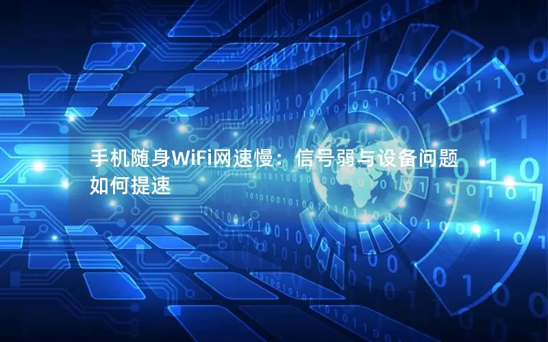手机随身WiFi网速慢：信号弱与设备问题如何提速
