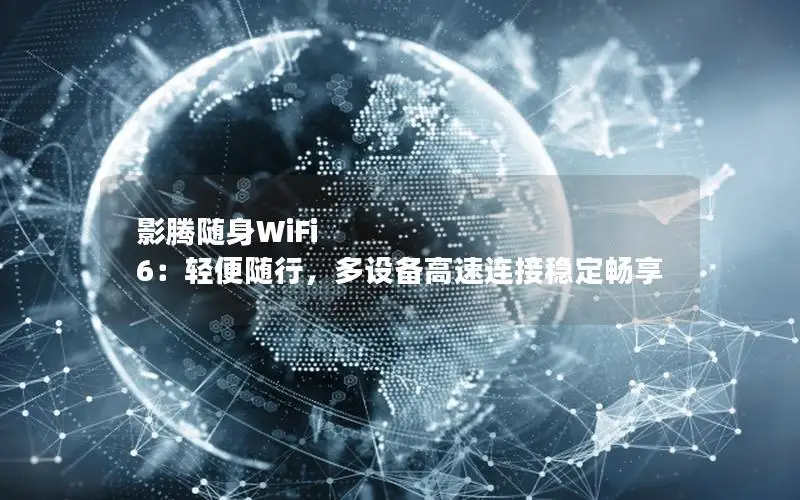 影腾随身WiFi 6：轻便随行，多设备高速连接稳定畅享
