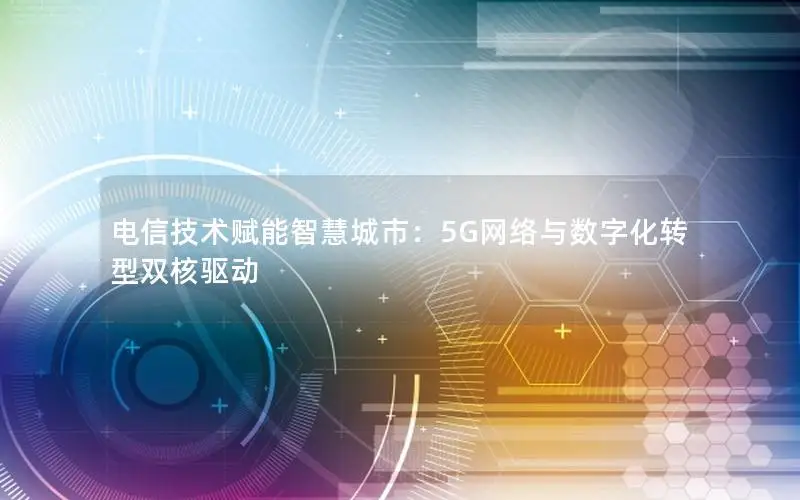 电信技术赋能智慧城市：5G网络与数字化转型双核驱动