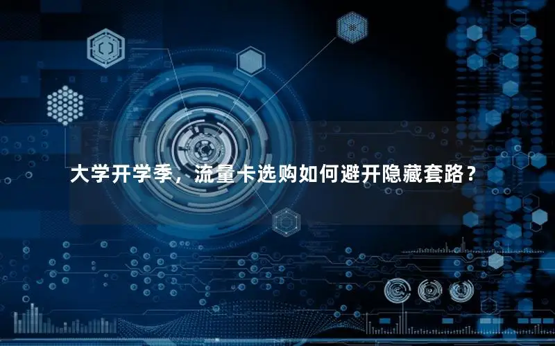 大学开学季，流量卡选购如何避开隐藏套路？