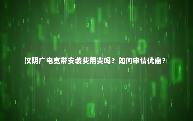 汉阴广电宽带安装费用贵吗？如何申请优惠？