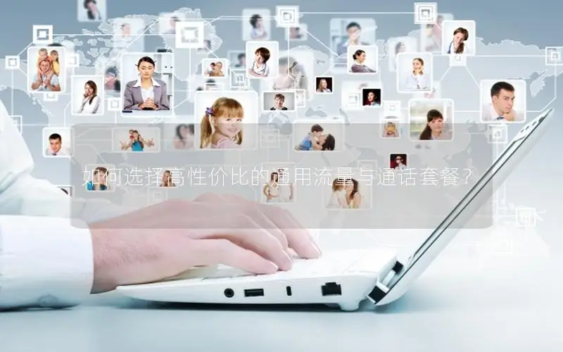 如何选择高性价比的通用流量与通话套餐？