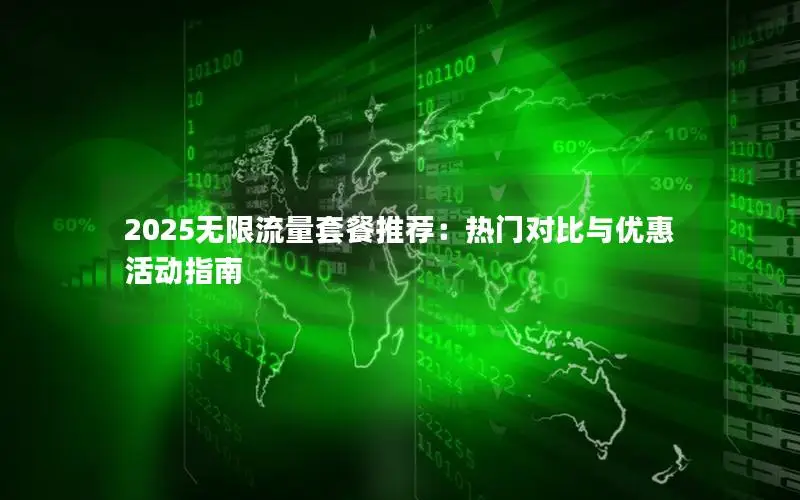 2025无限流量套餐推荐：热门对比与优惠活动指南