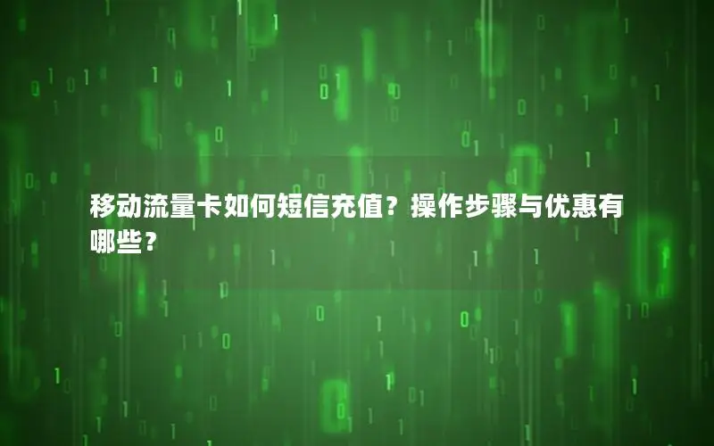 移动流量卡如何短信充值？操作步骤与优惠有哪些？