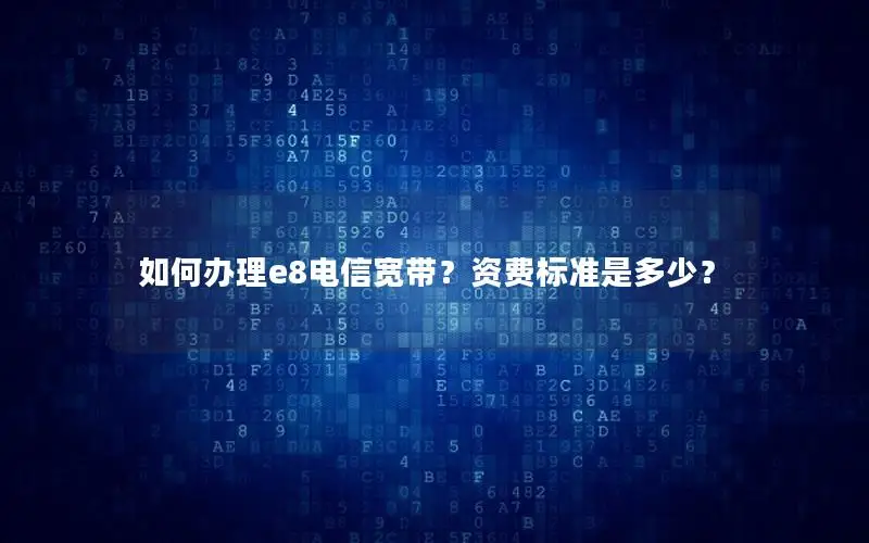 如何办理e8电信宽带？资费标准是多少？