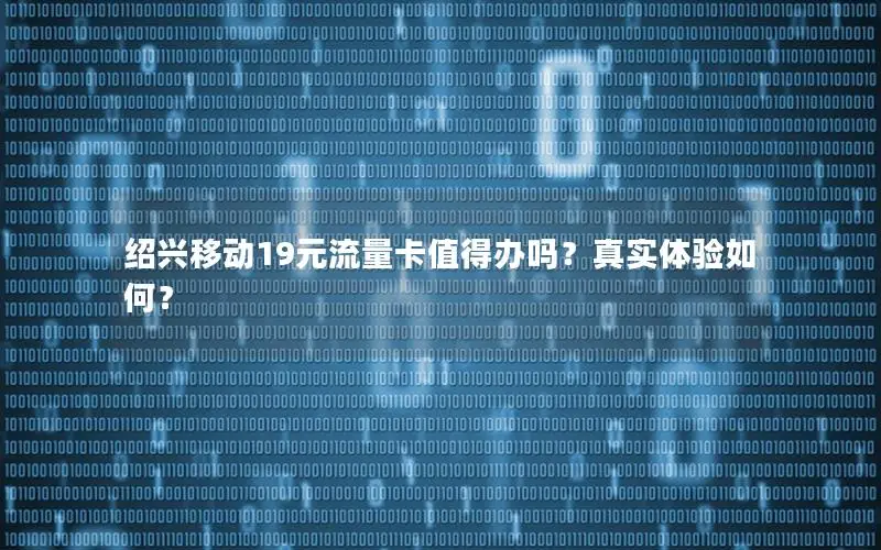 绍兴移动19元流量卡值得办吗？真实体验如何？