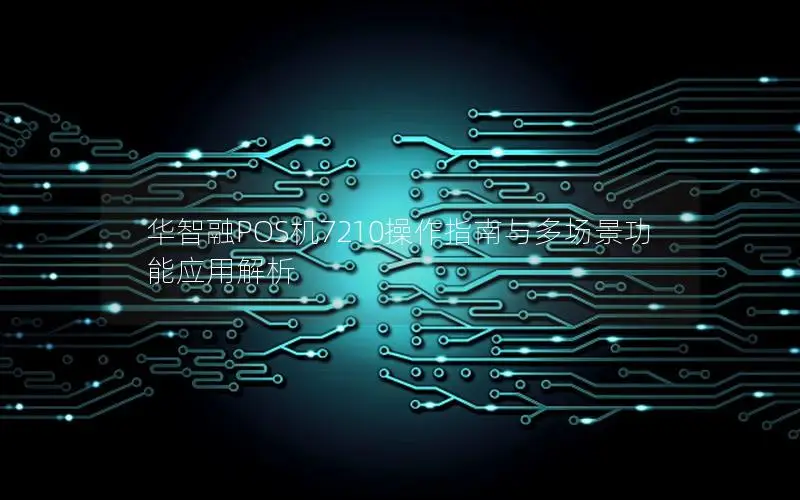 华智融POS机7210操作指南与多场景功能应用解析