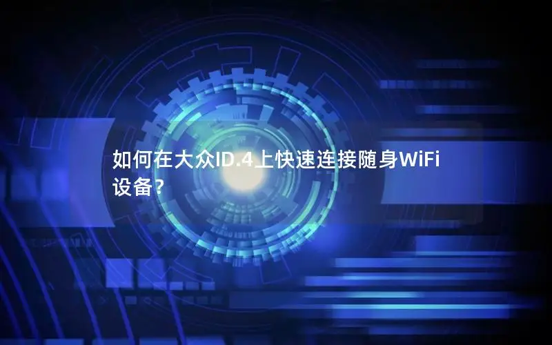 如何在大众ID.4上快速连接随身WiFi设备？