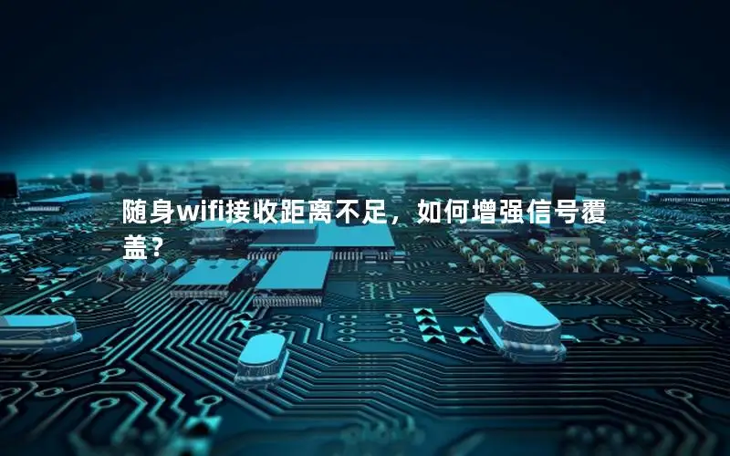 随身wifi接收距离不足，如何增强信号覆盖？