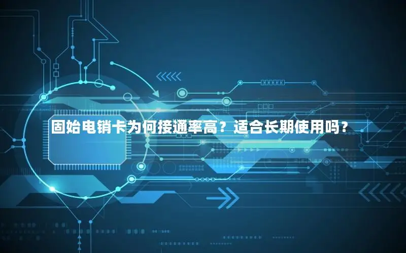 固始电销卡为何接通率高？适合长期使用吗？