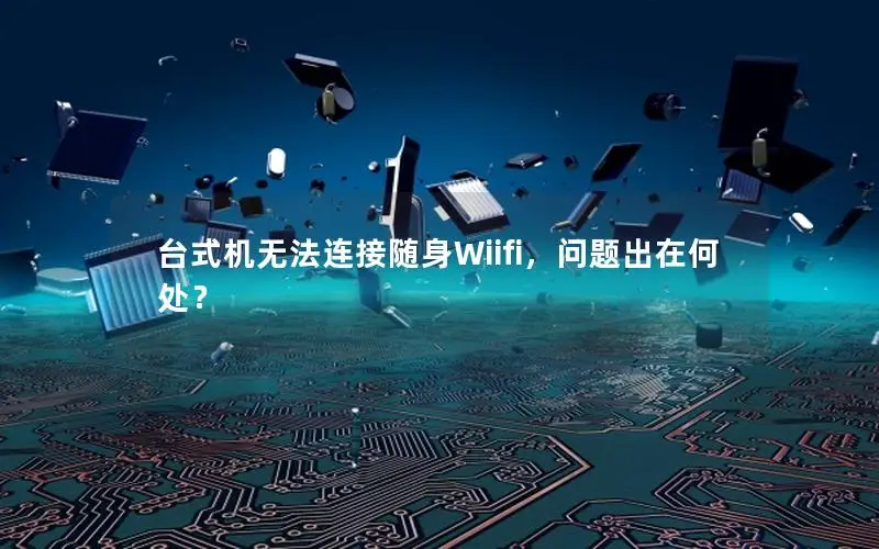 台式机无法连接随身Wiifi，问题出在何处？
