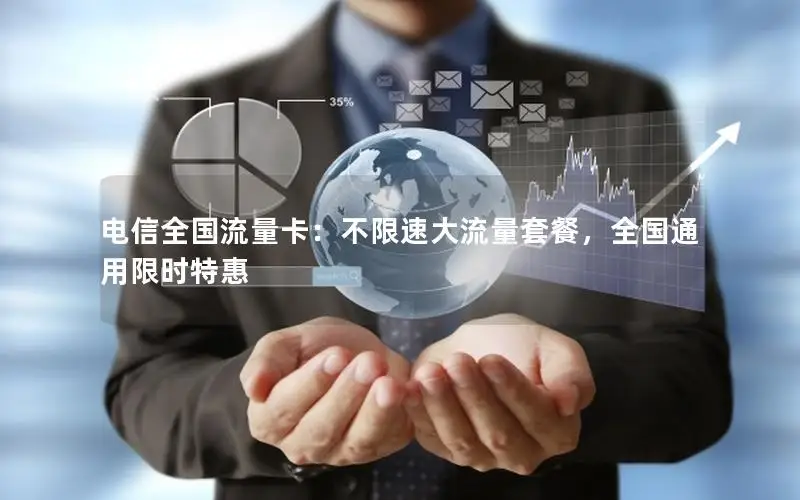 电信全国流量卡：不限速大流量套餐，全国通用限时特惠