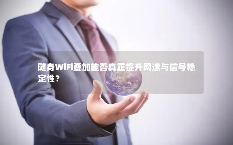 随身WiFi叠加能否真正提升网速与信号稳定性？