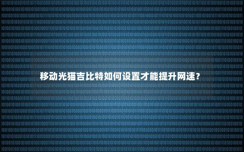 移动光猫吉比特如何设置才能提升网速？