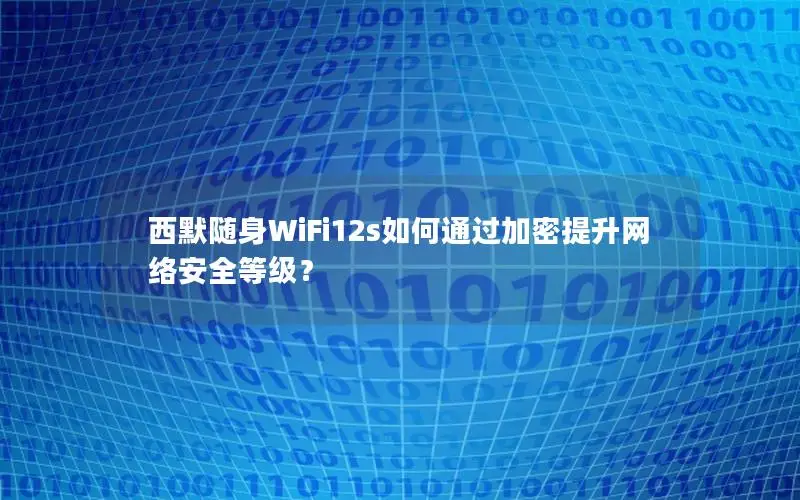 西默随身WiFi12s如何通过加密提升网络安全等级？