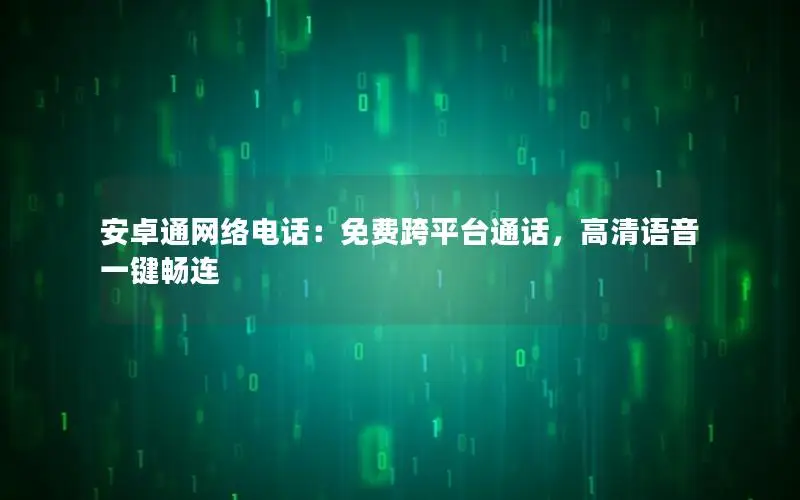 安卓通网络电话：免费跨平台通话，高清语音一键畅连