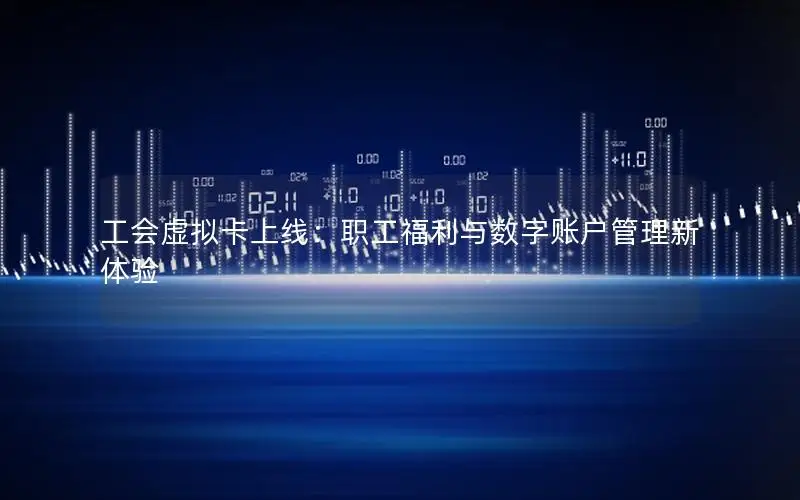 工会虚拟卡上线：职工福利与数字账户管理新体验