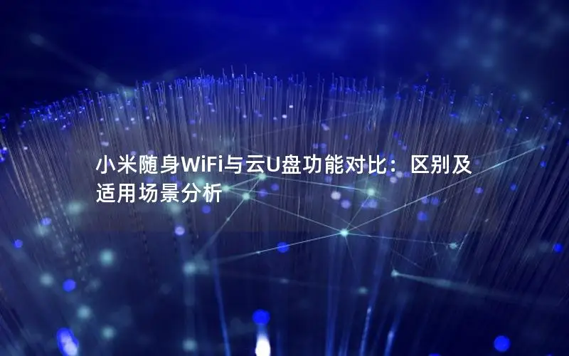 小米随身WiFi与云U盘功能对比：区别及适用场景分析