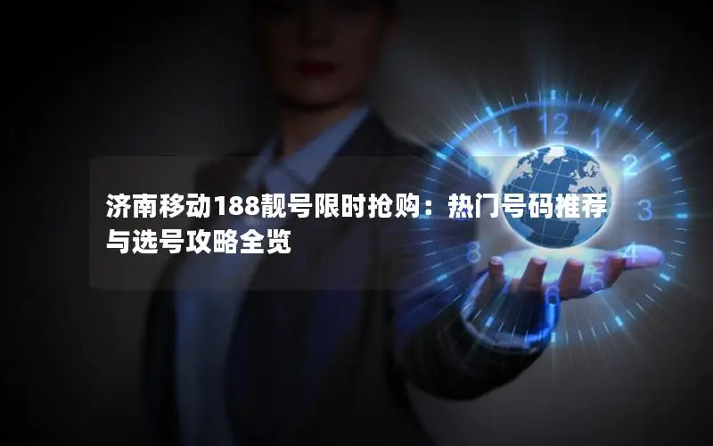 济南移动188靓号限时抢购：热门号码推荐与选号攻略全览