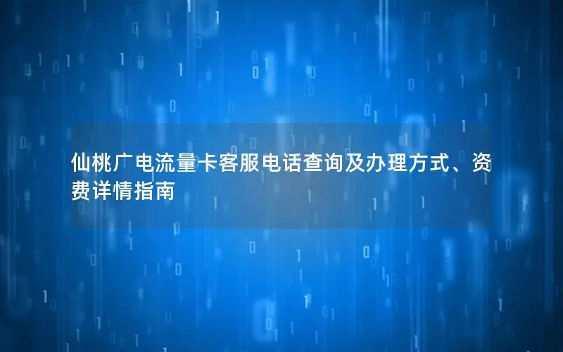 仙桃广电流量卡客服电话查询及办理方式、资费详情指南