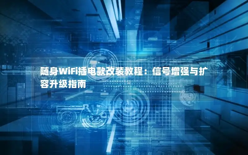 随身WiFi插电款改装教程：信号增强与扩容升级指南