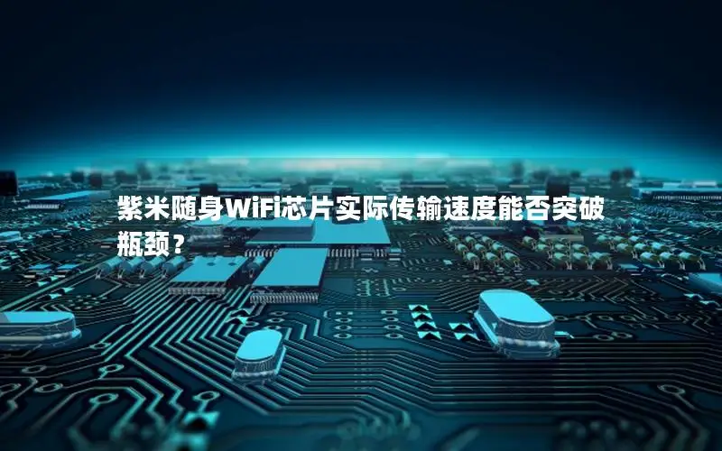 紫米随身WiFi芯片实际传输速度能否突破瓶颈？
