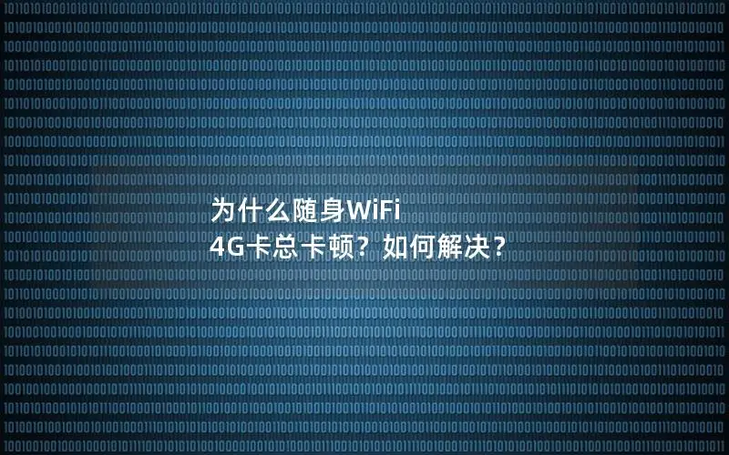为什么随身WiFi 4G卡总卡顿？如何解决？