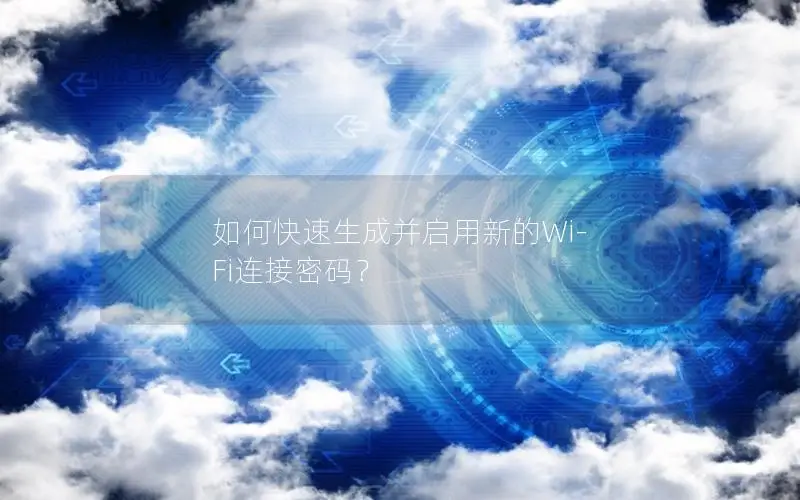 如何快速生成并启用新的Wi-Fi连接密码？