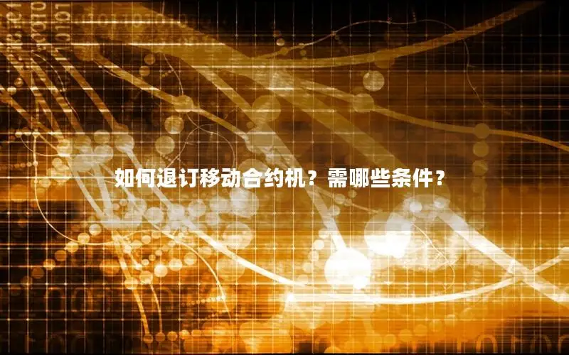 如何退订移动合约机？需哪些条件？