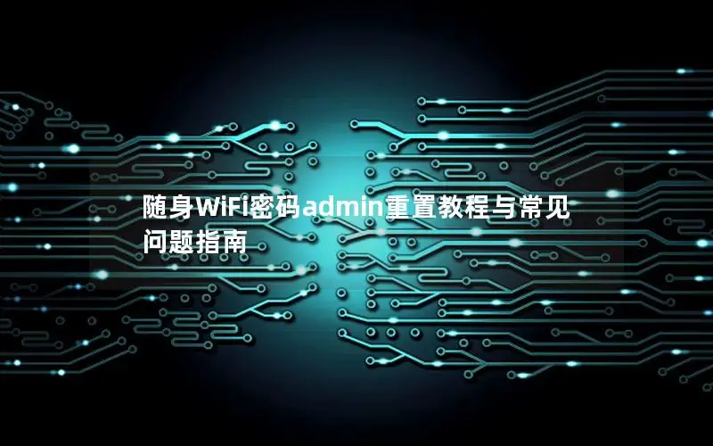 随身WiFi密码admin重置教程与常见问题指南