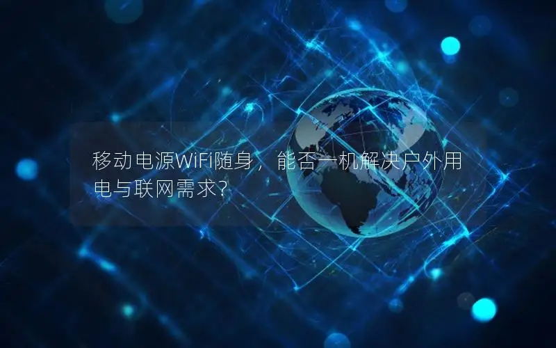 移动电源WiFi随身，能否一机解决户外用电与联网需求？