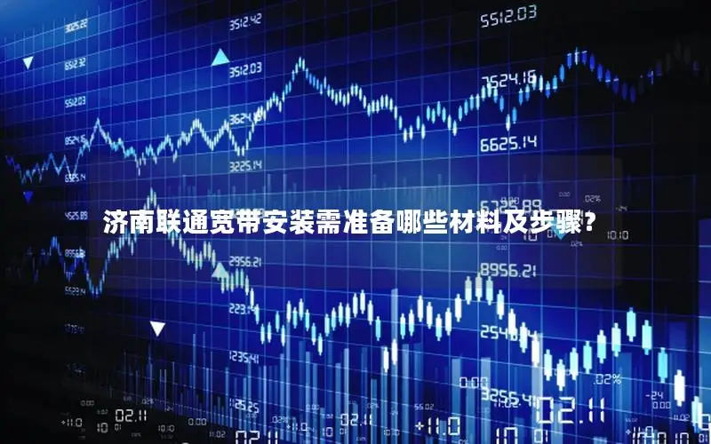 济南联通宽带安装需准备哪些材料及步骤？